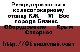 Резцедержатели к колесотокарному станку КЖ1836М - Все города Бизнес » Оборудование   . Крым,Северная